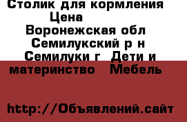 Столик для кормления › Цена ­ 1 700 - Воронежская обл., Семилукский р-н, Семилуки г. Дети и материнство » Мебель   